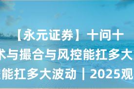 【永元证券】十问十答：技术与撮合与风控能扛多大波动｜2025观察