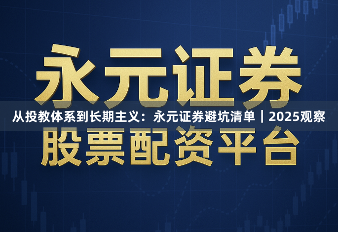 从投教体系到长期主义：永元证券避坑清单｜2025观察