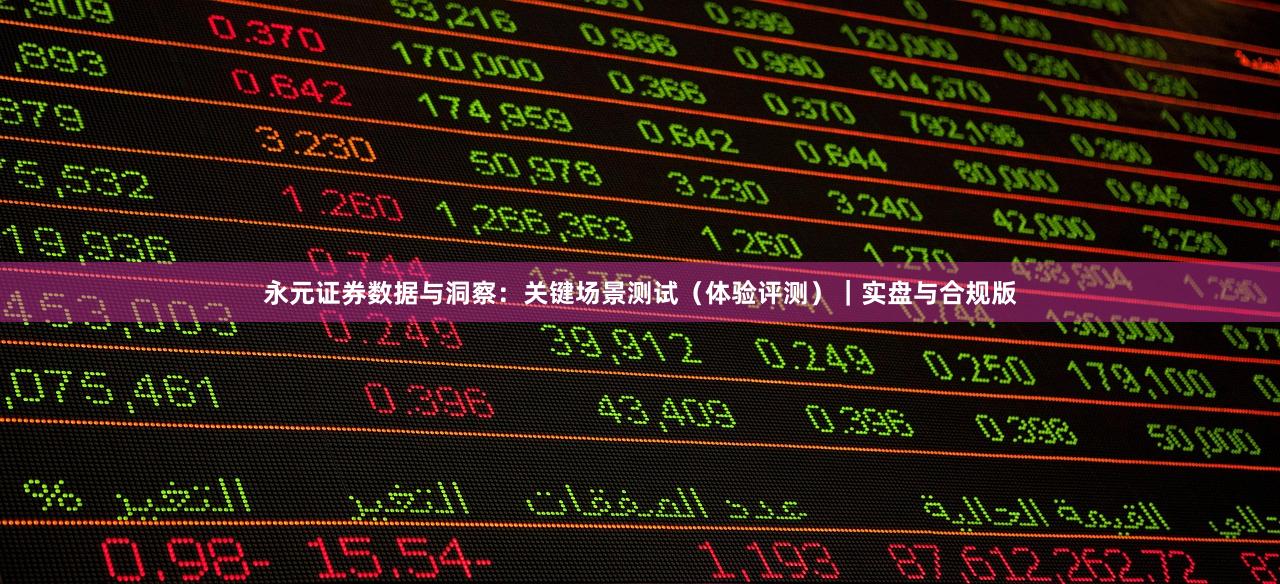 永元证券数据与洞察：关键场景测试（体验评测）｜实盘与合规版