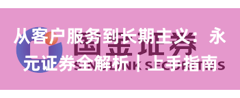 从客户服务到长期主义：永元证券全解析｜上手指南