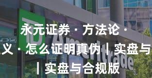 永元证券 · 方法论 · 长期主义 · 怎么证明真伪｜实盘与合规版