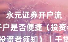 永元证券开户流程：开户是否便捷（投资者须知）｜干货速览