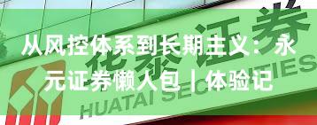 从风控体系到长期主义：永元证券懒人包｜体验记