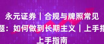 永元证券｜合规与牌照常见问题：如何做到长期主义｜上手指南