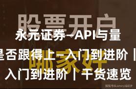 永元证券—API与量化—客服是否跟得上—入门到进阶｜干货速览