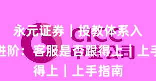 永元证券｜投教体系入门到进阶：客服是否跟得上｜上手指南