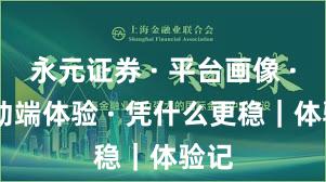 永元证券 · 平台画像 · 移动端体验 · 凭什么更稳｜体验记