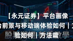 【永元证券】平台画像：平台前景与移动端体验如何｜方法篇