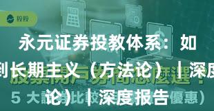 永元证券投教体系：如何做到长期主义（方法论）｜深度报告