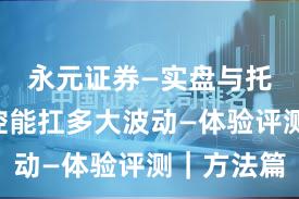 永元证券—实盘与托管—风控能扛多大波动—体验评测｜方法篇