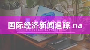 国际经济新闻追踪 na