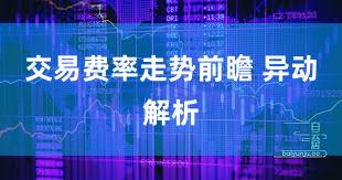 交易费率走势前瞻 异动解析