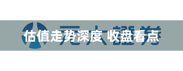 估值走势深度 收盘看点