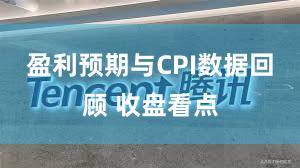 盈利预期与CPI数据回顾 收盘看点