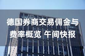 德国券商交易佣金与费率概览 午间快报