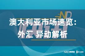 澳大利亚市场速览：外汇 异动解析