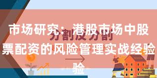 市场研究：港股市场中股票配资的风险管理实战经验