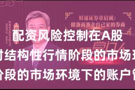 配资风险控制在A股市场面对结构性行情阶段的市场环境下的账户管