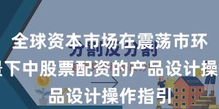 全球资本市场在震荡市环境背景下中股票配资的产品设计操作指引