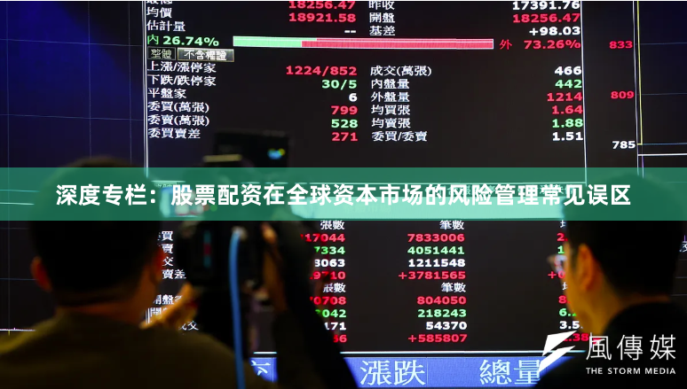 深度专栏：股票配资在全球资本市场的风险管理常见误区
