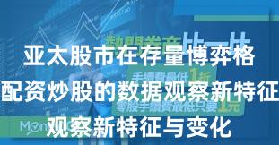 亚太股市在存量博弈格局中中配资炒股的数据观察新特征与变化