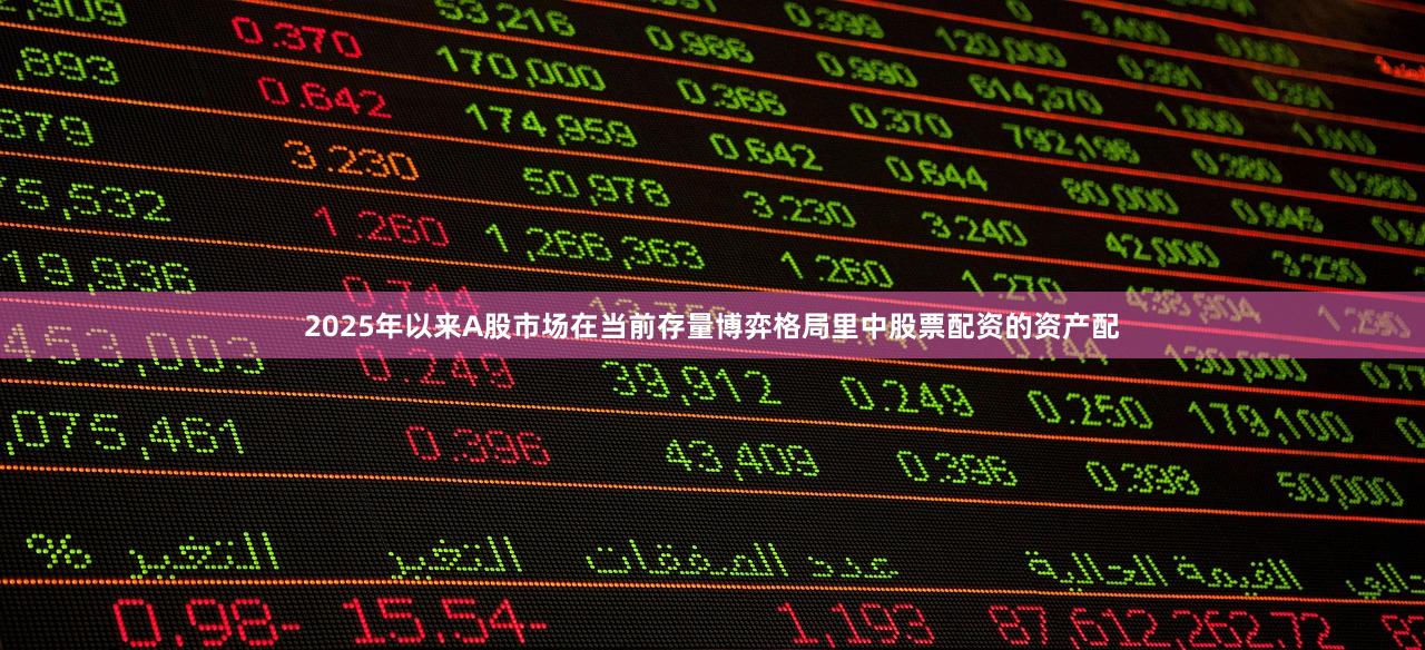 2025年以来A股市场在当前存量博弈格局里中股票配资的资产配