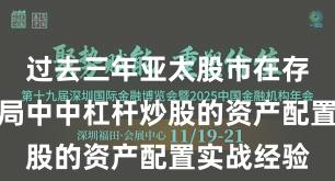 过去三年亚太股市在存量博弈格局中中杠杆炒股的资产配置实战经验