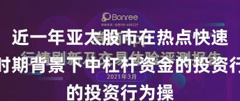 近一年亚太股市在热点快速轮动时期背景下中杠杆资金的投资行为操
