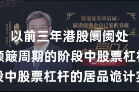 以前三年港股阛阓处于宽幅颠簸周期的阶段中股票杠杆的居品诡计实