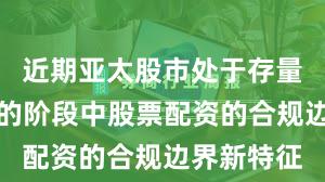 近期亚太股市处于存量博弈格局的阶段中股票配资的合规边界新特征