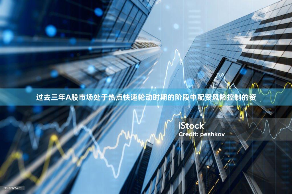 过去三年A股市场处于热点快速轮动时期的阶段中配资风险控制的资