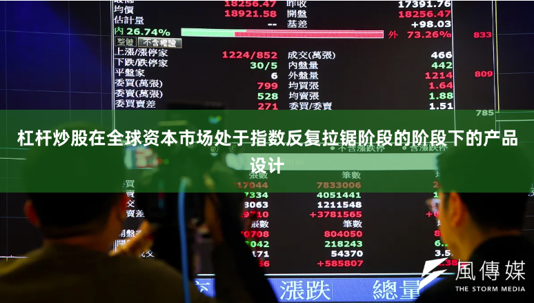 杠杆炒股在全球资本市场处于指数反复拉锯阶段的阶段下的产品设计