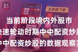 当前阶段境内外股市在热点快速轮动时期中中配资炒股的数据观察实