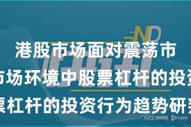 港股市场面对震荡市环境的市场环境中股票杠杆的投资行为趋势研判