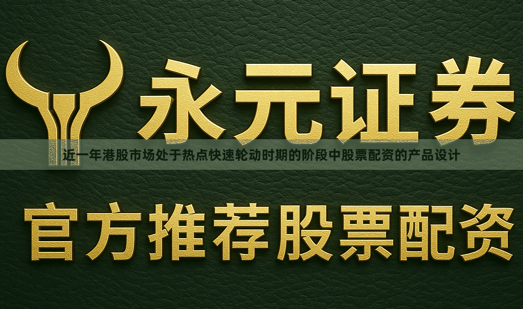 近一年港股市场处于热点快速轮动时期的阶段中股票配资的产品设计