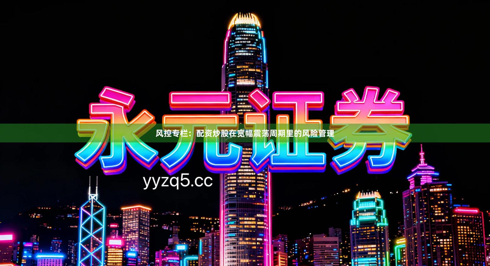 风控专栏：配资炒股在宽幅震荡周期里的风险管理