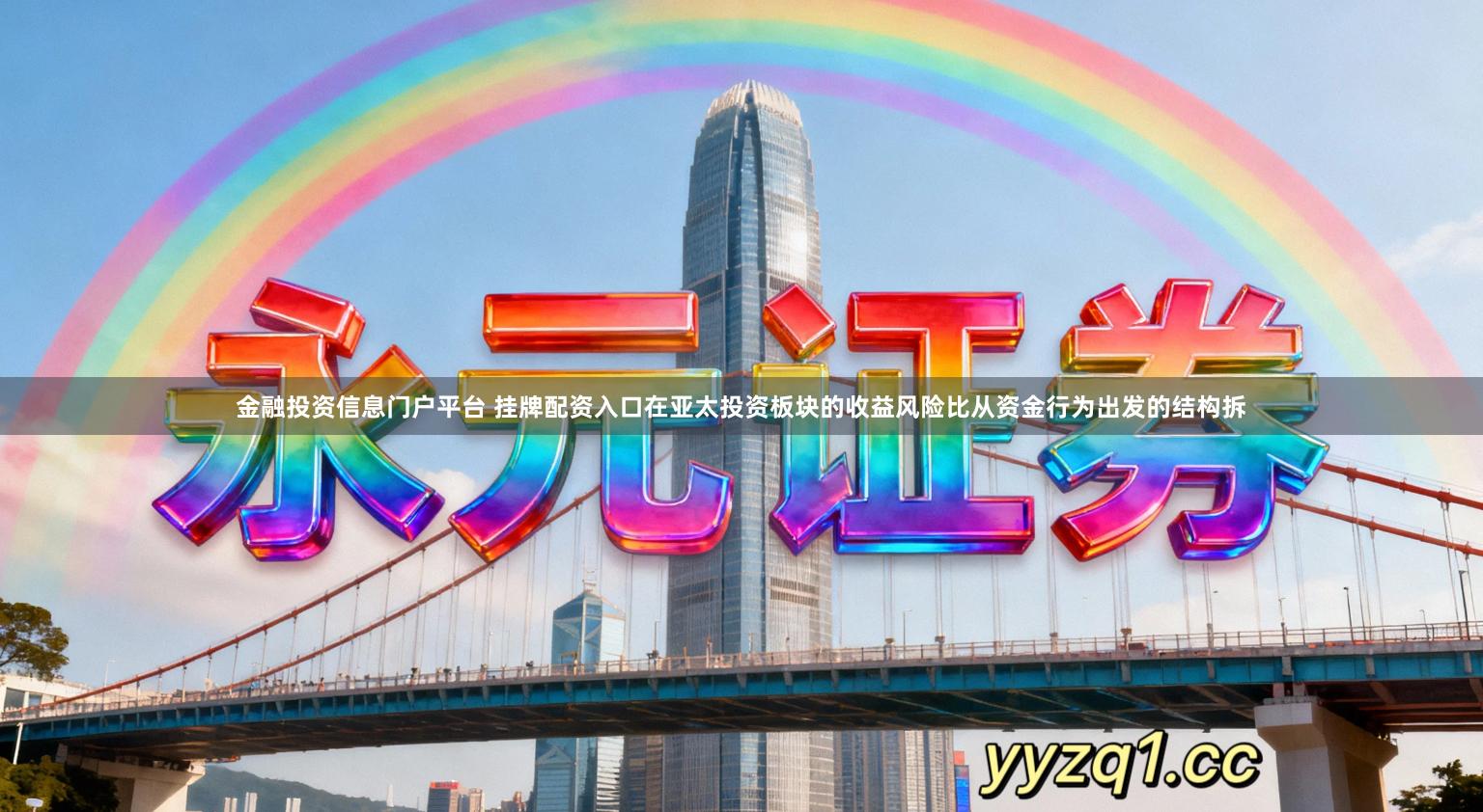 金融投资信息门户平台 挂牌配资入口在亚太投资板块的收益风险比从资金行为出发的结构拆