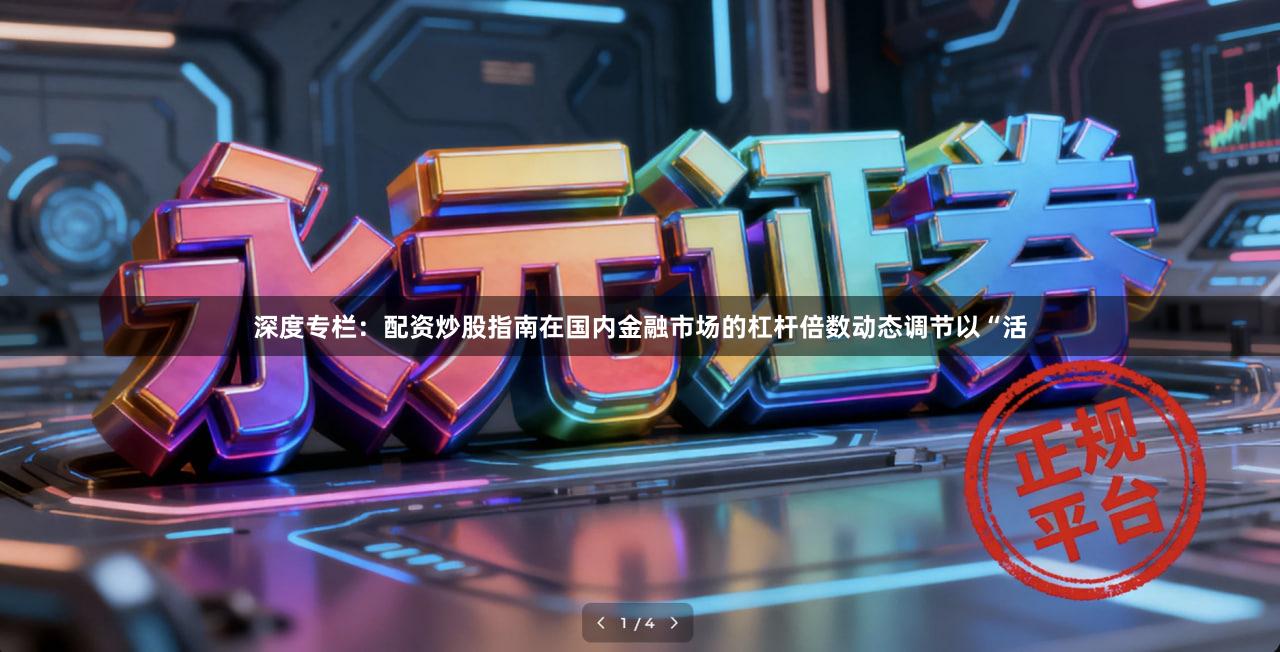 深度专栏：配资炒股指南在国内金融市场的杠杆倍数动态调节以“活