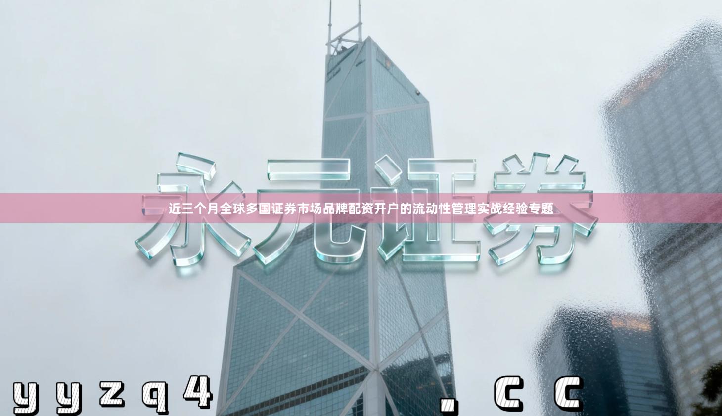 近三个月全球多国证券市场品牌配资开户的流动性管理实战经验专题