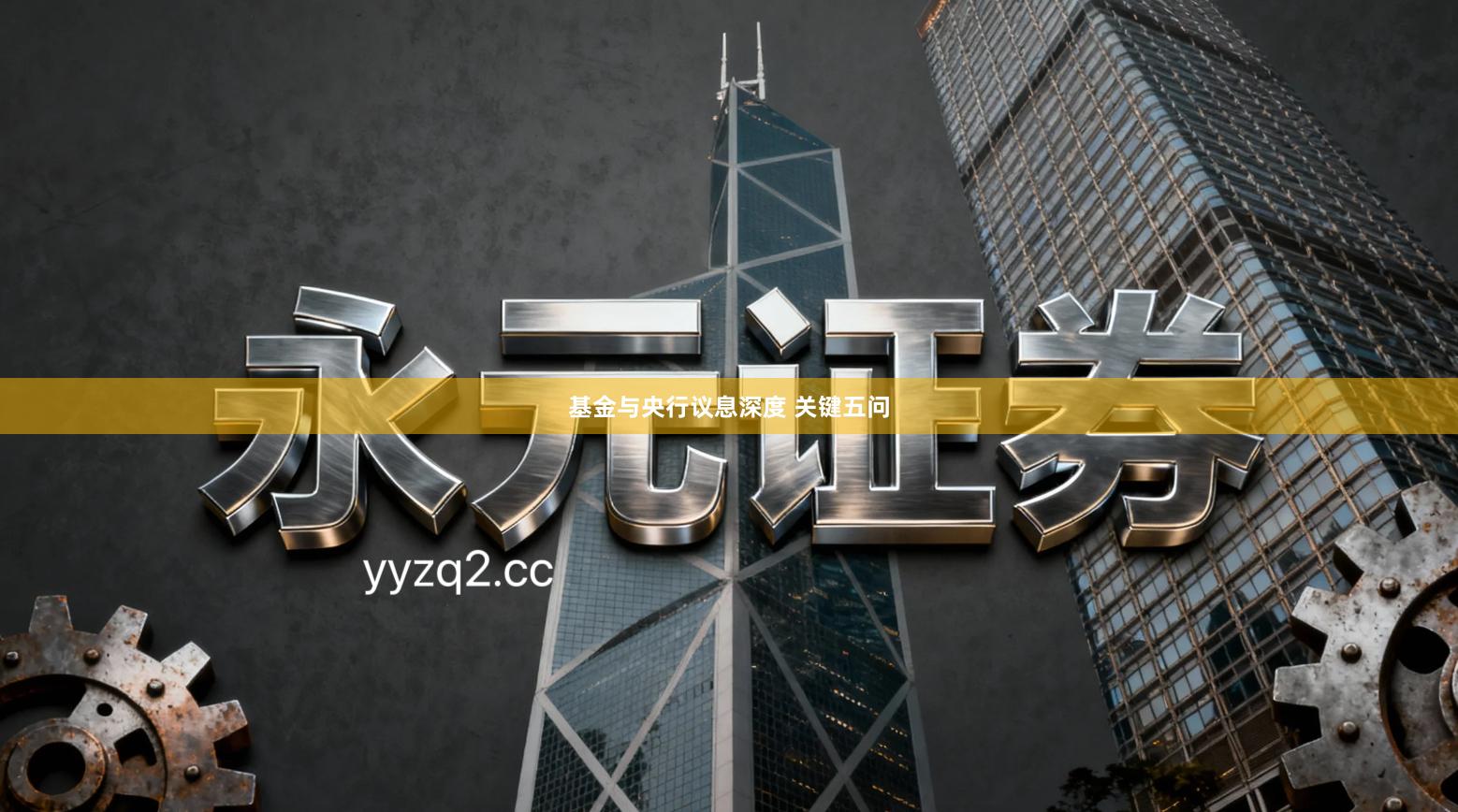 基金与央行议息深度 关键五问