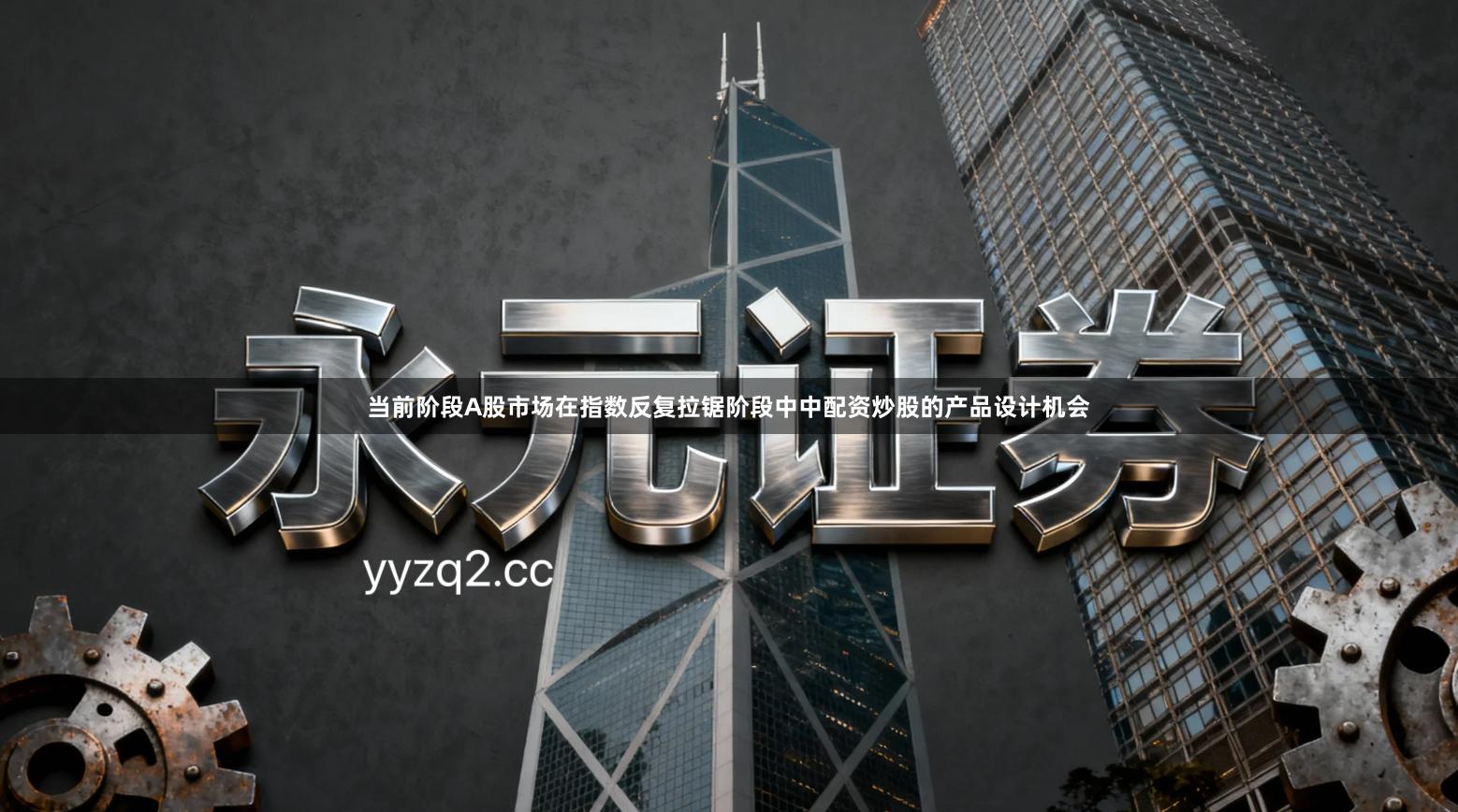 当前阶段A股市场在指数反复拉锯阶段中中配资炒股的产品设计机会