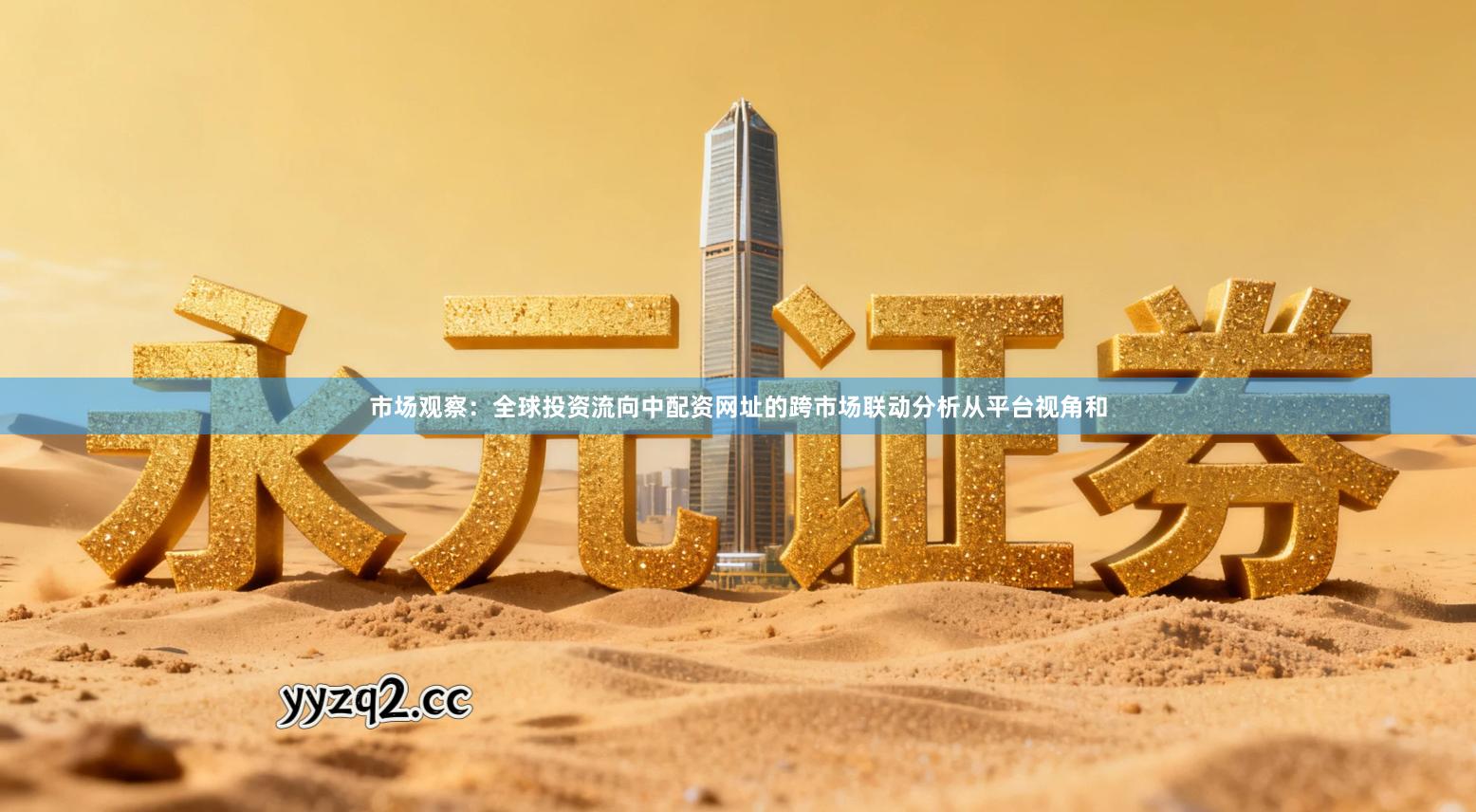 市场观察：全球投资流向中配资网址的跨市场联动分析从平台视角和