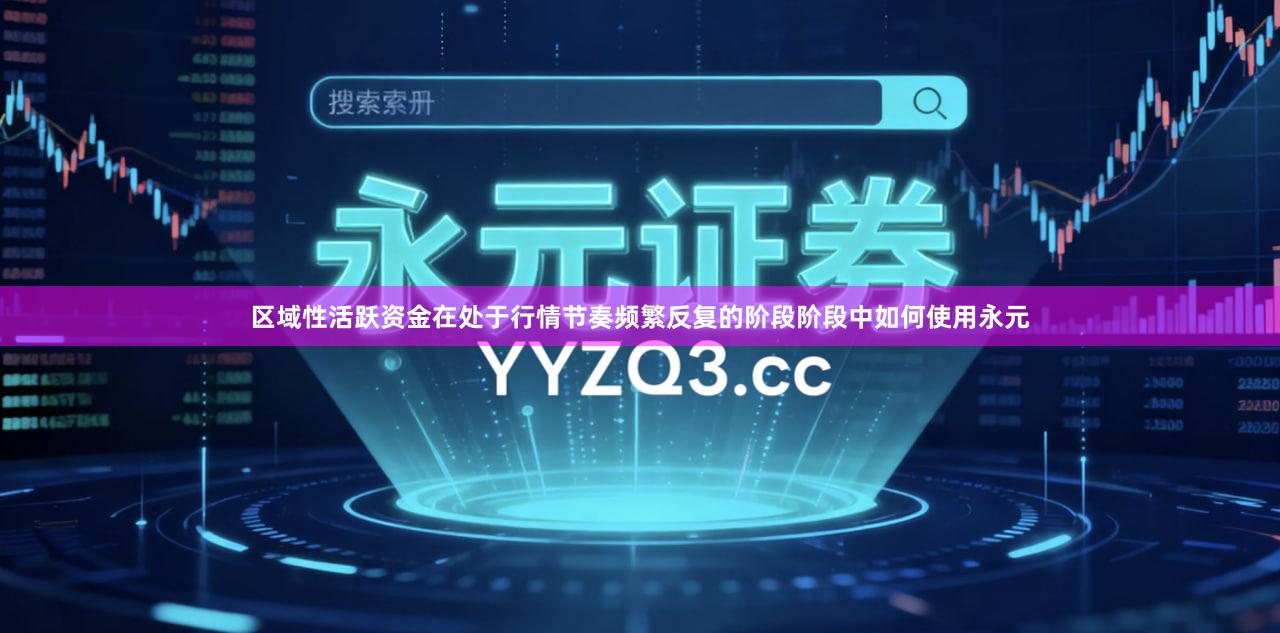 区域性活跃资金在处于行情节奏频繁反复的阶段阶段中如何使用永元