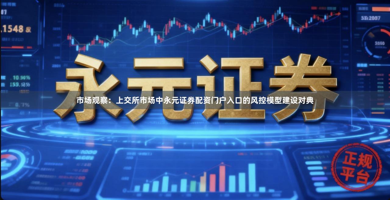 市场观察：上交所市场中永元证券配资门户入口的风控模型建设对典