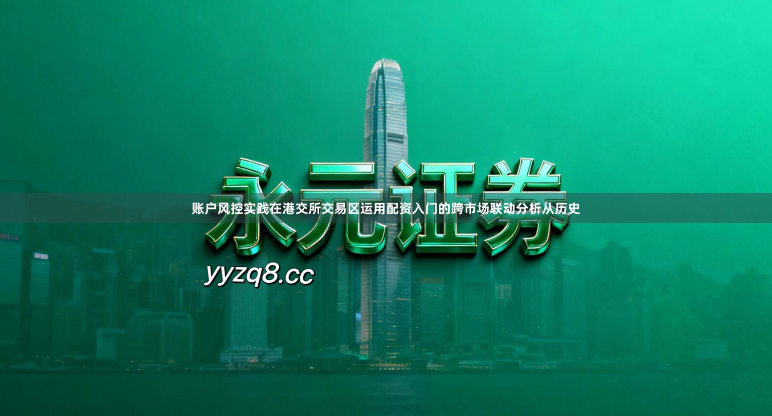 账户风控实践在港交所交易区运用配资入门的跨市场联动分析从历史