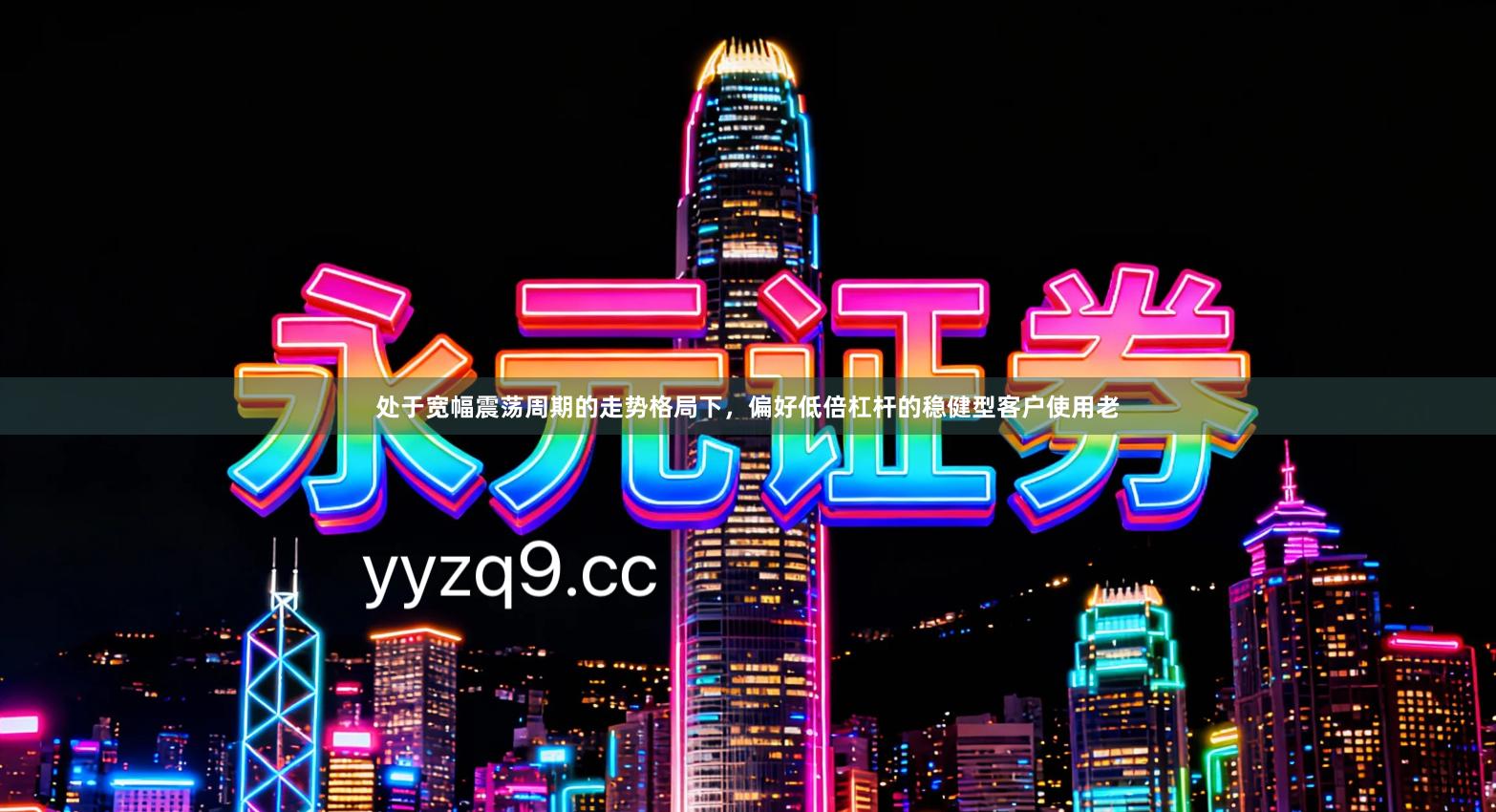 处于宽幅震荡周期的走势格局下，偏好低倍杠杆的稳健型客户使用老