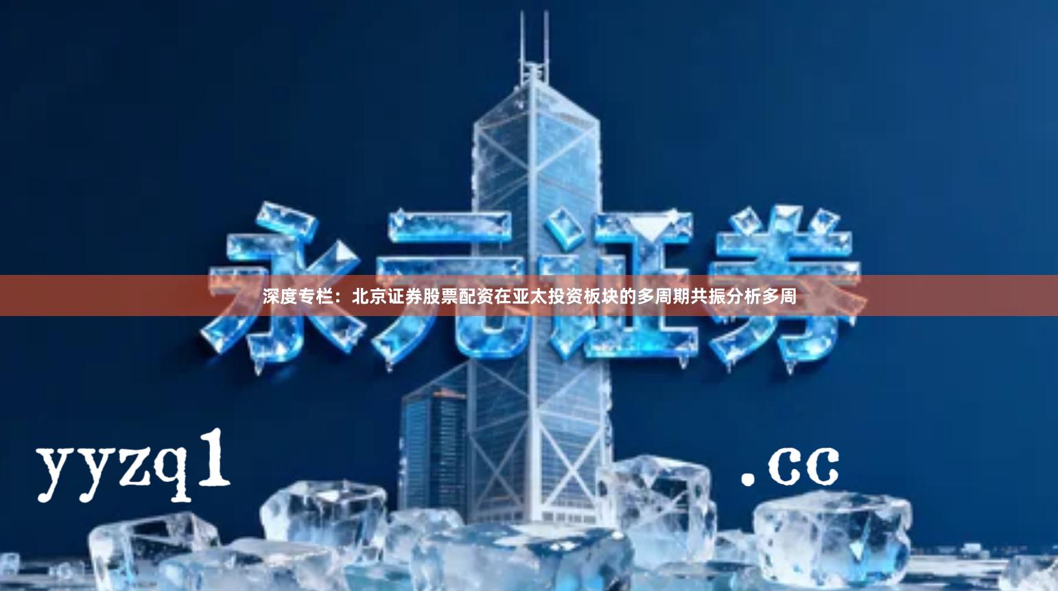 深度专栏：北京证券股票配资在亚太投资板块的多周期共振分析多周