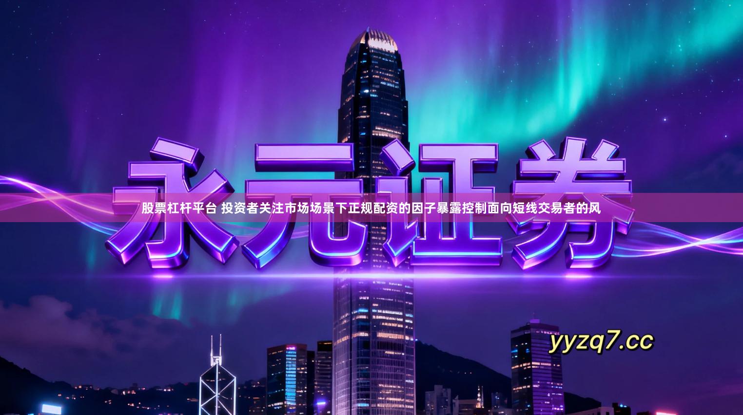 股票杠杆平台 投资者关注市场场景下正规配资的因子暴露控制面向短线交易者的风