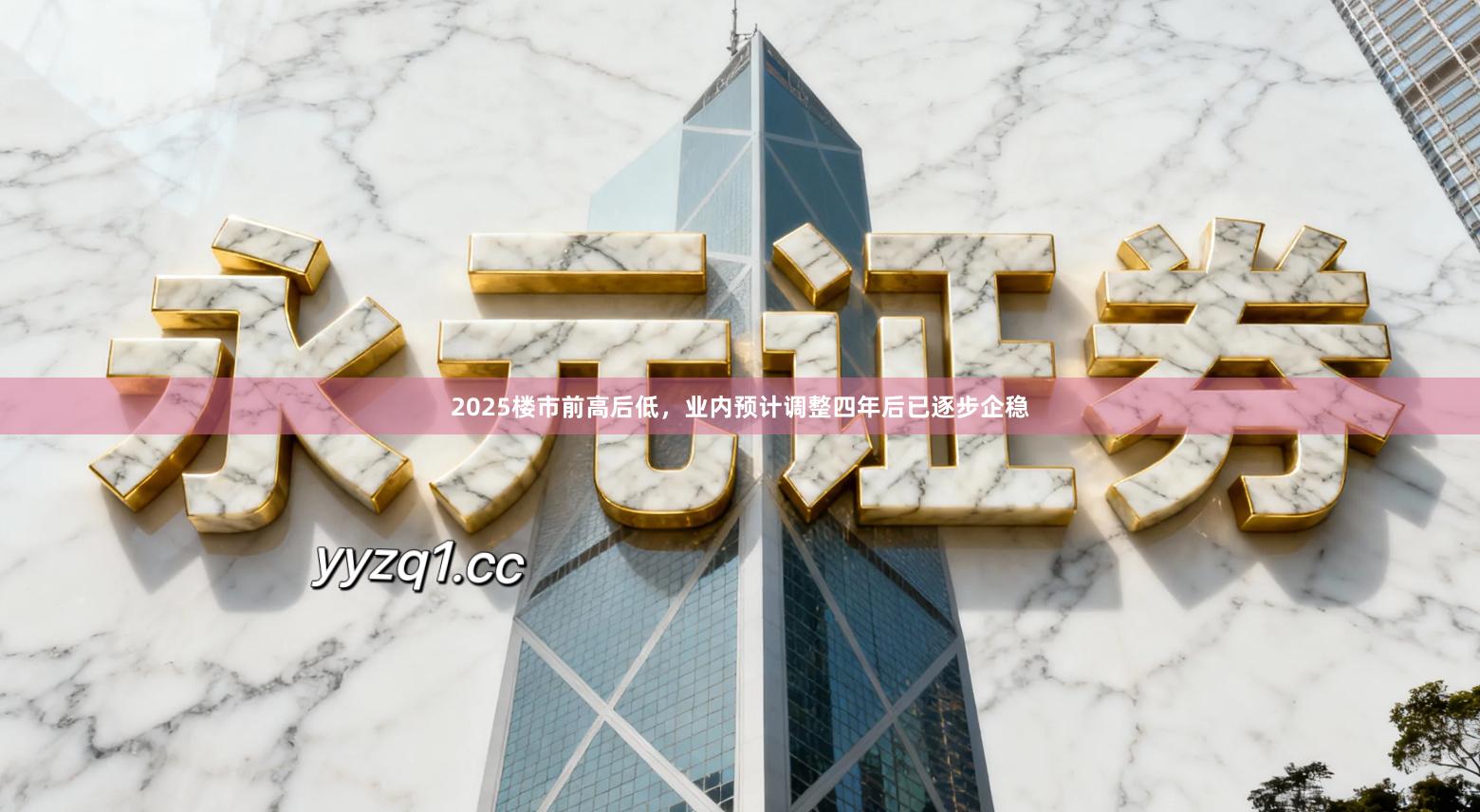 2025楼市前高后低，业内预计调整四年后已逐步企稳