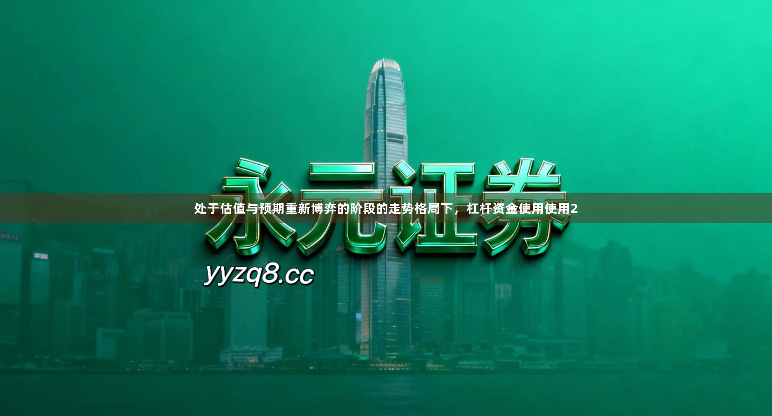 处于估值与预期重新博弈的阶段的走势格局下，杠杆资金使用使用2